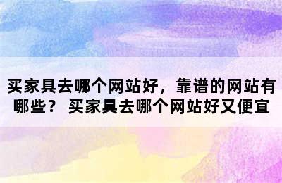 买家具去哪个网站好，靠谱的网站有哪些？ 买家具去哪个网站好又便宜